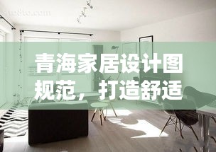 青海家居设计图规范,打造舒适生活空间的完美指南
