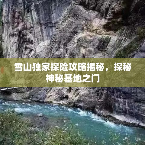 雪山独家探险攻略揭秘,探秘神秘基地之门