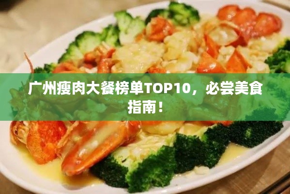 广州瘦肉大餐榜单TOP10,必尝美食指南!
