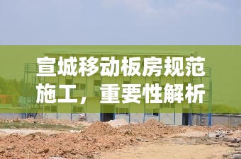 宣城移动板房规范施工,重要性解析与实践应用