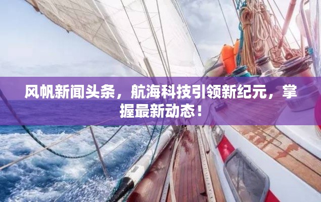 风帆新闻头条,航海科技引领新纪元,掌握最新动态!