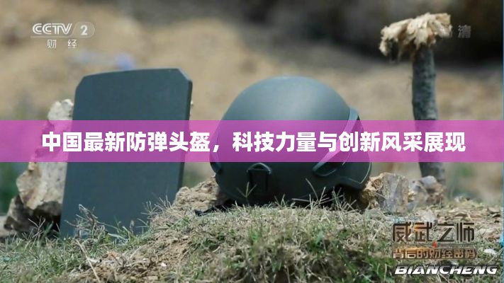 中国最新防弹头盔,科技力量与创新风采展现