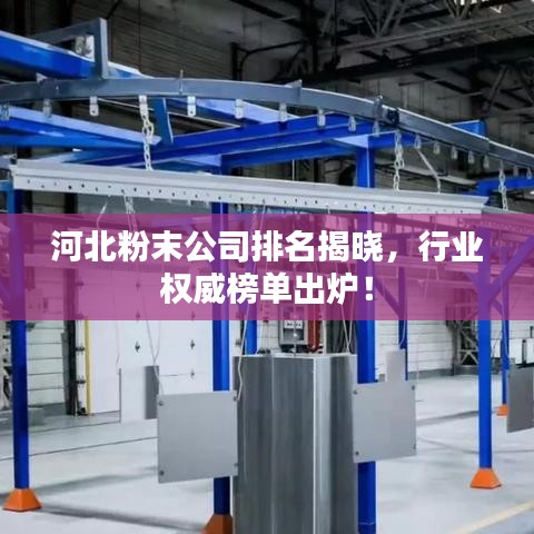 河北粉末公司排名揭晓,行业权威榜单出炉!