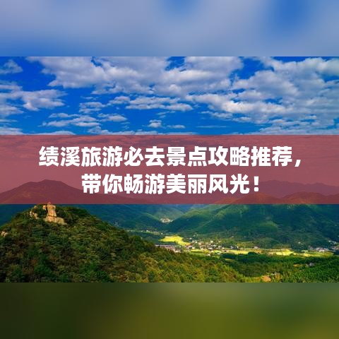 绩溪旅游必去景点攻略推荐,带你畅游美丽风光!