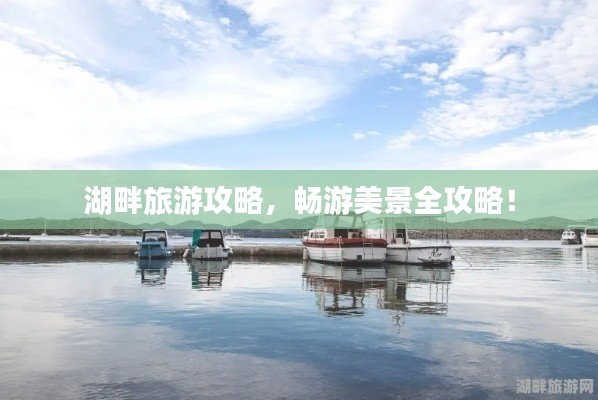 湖畔旅游攻略,畅游美景全攻略!