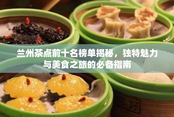 兰州茶点前十名榜单揭秘,独特魅力与美食之旅的必备指南