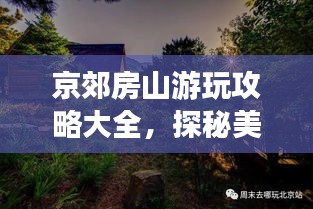 京郊房山游玩攻略大全,探秘美景,尽享自然之旅!