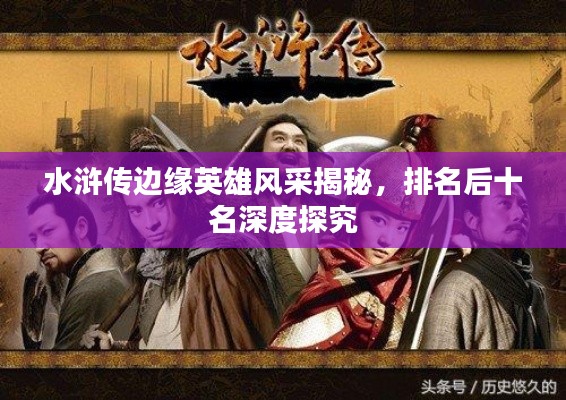 水浒传边缘英雄风采揭秘,排名后十名深度探究