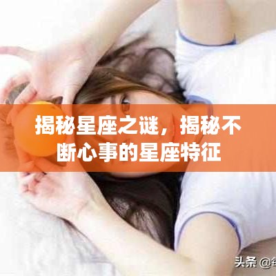 揭秘星座之谜,揭秘不断心事的星座特征