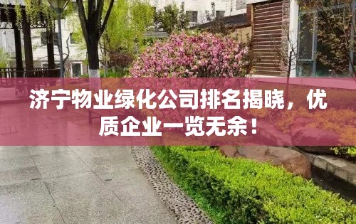济宁物业绿化公司排名揭晓,优质企业一览无余!