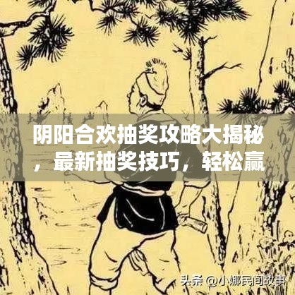 阴阳合欢抽奖攻略大揭秘,最新抽奖技巧,轻松赢大奖!