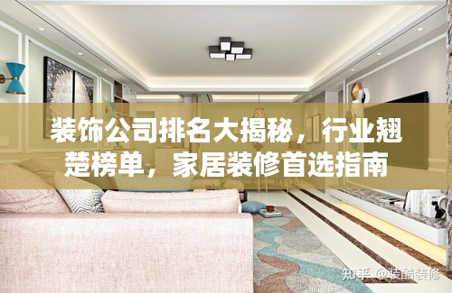 装饰公司排名大揭秘,行业翘楚榜单,家居装修首选指南