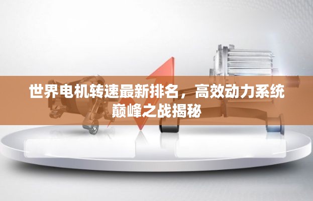 世界电机转速最新排名,高效动力系统巅峰之战揭秘