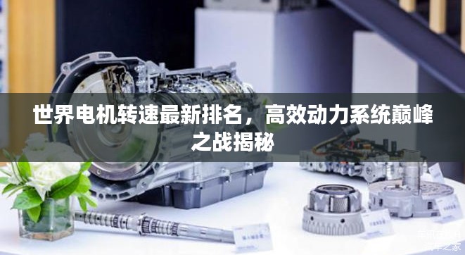世界电机转速最新排名,高效动力系统巅峰之战揭秘