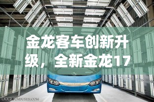 金龙客车创新升级,全新金龙17座客车诠释品质与创新典范
