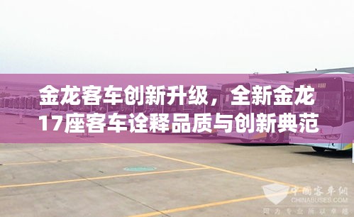 金龙客车创新升级,全新金龙17座客车诠释品质与创新典范
