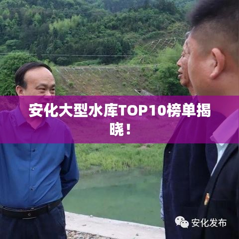 安化大型水库TOP10榜单揭晓!