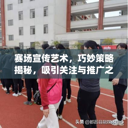 赛场宣传艺术,巧妙策略揭秘,吸引关注与推广之道