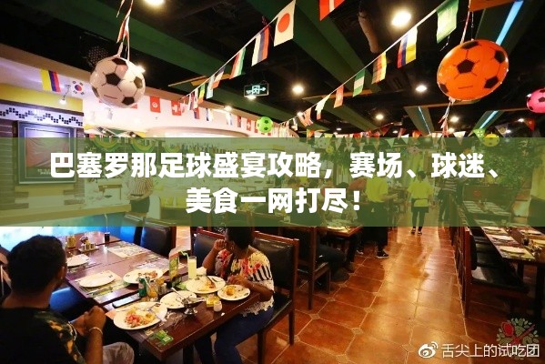 巴塞罗那足球盛宴攻略,赛场、球迷、美食一网打尽!