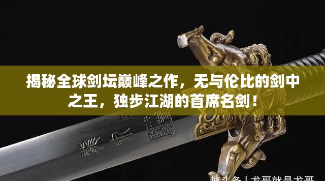 揭秘全球剑坛巅峰之作,无与伦比的剑中之王,独步江湖的首席名剑!