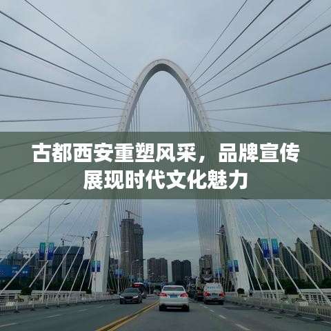 古都西安重塑风采,品牌宣传展现时代文化魅力