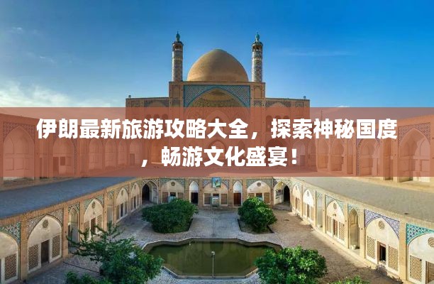 伊朗最新旅游攻略大全,探索神秘国度,畅游文化盛宴!