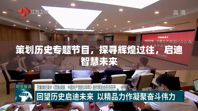 策划历史专题节目,探寻辉煌过往,启迪智慧未来