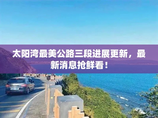 太阳湾最美公路三段进展更新,最新消息抢鲜看!