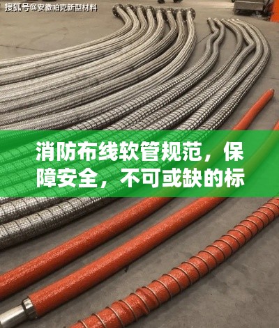 消防布线软管规范,保障安全,不可或缺的标准要求