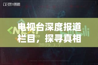电视台深度报道栏目,探寻真相,传递真实价值的声音