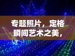 专题照片,定格瞬间艺术之美,惊艳你的视觉盛宴!