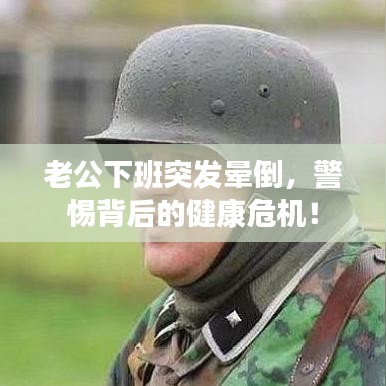 老公下班突发晕倒,警惕背后的健康危机!