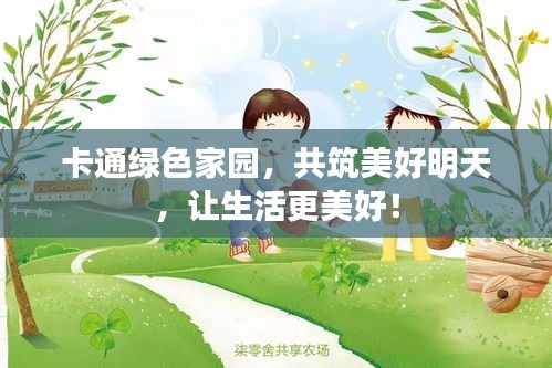 卡通绿色家园,共筑美好明天,让生活更美好!