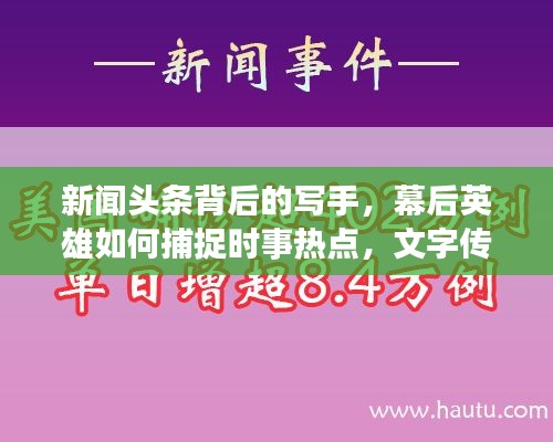 新闻头条背后的写手,幕后英雄如何捕捉时事热点,文字传递热点资讯