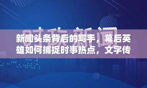 新闻头条背后的写手,幕后英雄如何捕捉时事热点,文字传递热点资讯