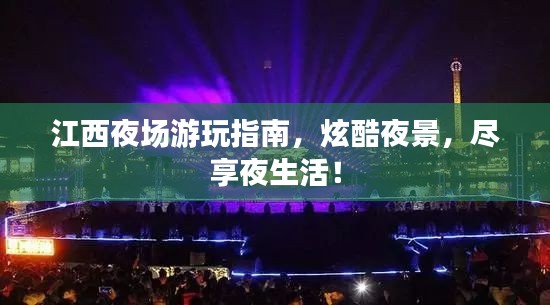 江西夜场游玩指南,炫酷夜景,尽享夜生活!
