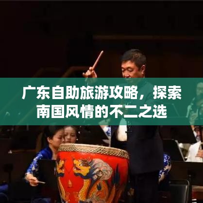 广东自助旅游攻略,探索南国风情的不二之选