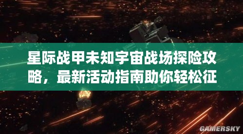 星际战甲未知宇宙战场探险攻略,最新活动指南助你轻松征服星际战场!