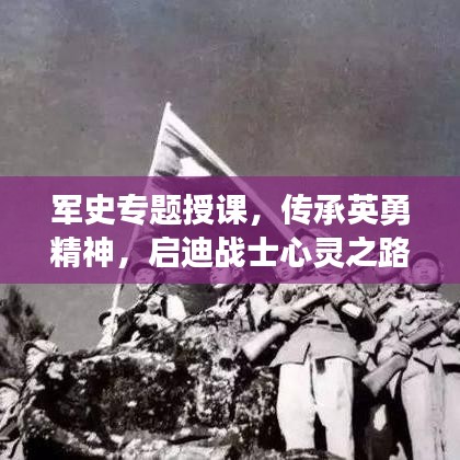 军史专题授课,传承英勇精神,启迪战士心灵之路