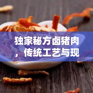 独家秘方卤猪肉,传统工艺与现代创新的完美融合