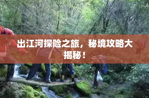 出江河探险之旅,秘境攻略大揭秘!