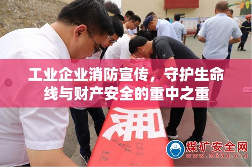工业企业消防宣传,守护生命线与财产安全的重中之重