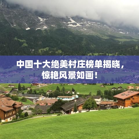 中国十大绝美村庄榜单揭晓,惊艳风景如画!