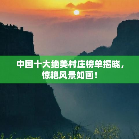 中国十大绝美村庄榜单揭晓,惊艳风景如画!