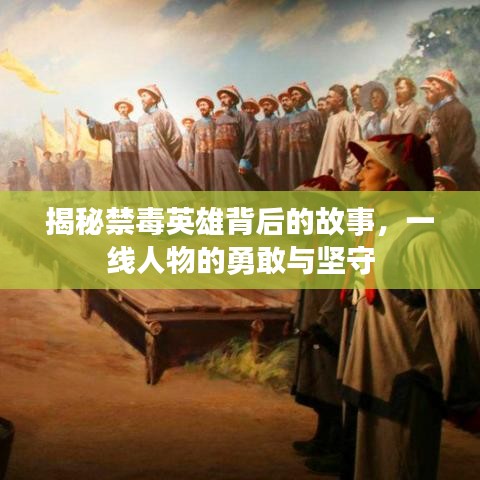 揭秘禁毒英雄背后的故事,一线人物的勇敢与坚守