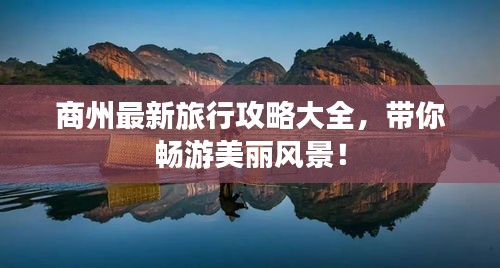 商州最新旅行攻略大全,带你畅游美丽风景!