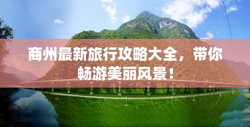 商州最新旅行攻略大全,带你畅游美丽风景!