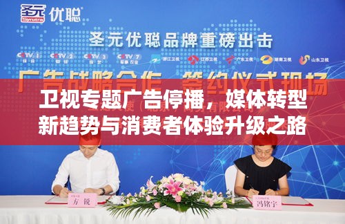卫视专题广告停播,媒体转型新趋势与消费者体验升级之路
