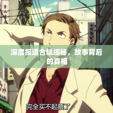深度报道合辑揭秘,故事背后的真相