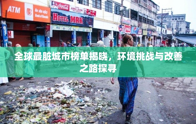 全球最脏城市榜单揭晓,环境挑战与改善之路探寻